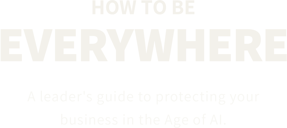 How To Be Everywhere: A leader's guide to protecting your business in the Age of AI.
